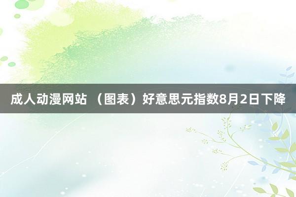 成人动漫网站 （图表）好意思元指数8月2日下降