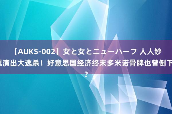 【AUKS-002】女と女とニューハーフ 人人钞票演出大逃杀！好意思国经济终末多米诺骨牌也曾倒下？