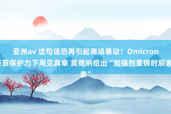 亚洲av 这句话恐再引起商场暴动！Omicron疫苗保护力下周见真章 莫德纳给出“加强剂重磅时辰表”