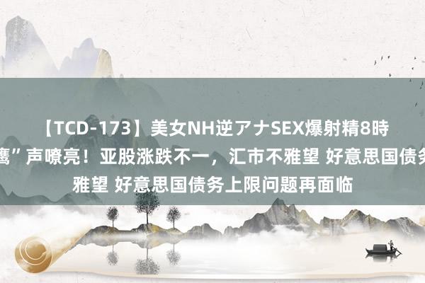 【TCD-173】美女NH逆アナSEX爆射精8時間 鲍威尔倏得“鹰”声嘹亮！亚股涨跌不一，汇市不雅望 好意思国债务上限问题再面临