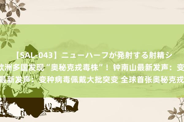 【SAL-043】ニューハーフが発射する射精シーンがあるセックス4 欧洲多国发现“奥秘克戎毒株”！钟南山最新发声：变种病毒佩戴大批突变 全球首张奥秘克戎毒株图片公布