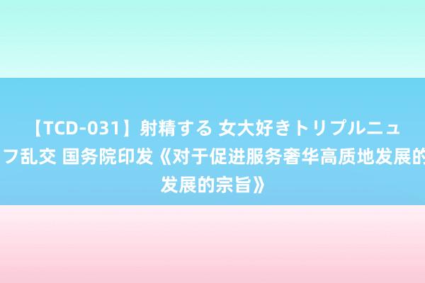 【TCD-031】射精する 女大好きトリプルニューハーフ乱交 国务院印发《对于促进服务奢华高质地发展的宗旨》