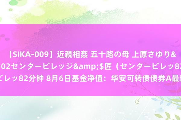 【SIKA-009】近親相姦 五十路の母 上原さゆり</a>2009-04-02センタービレッジ&$匠（センタービレッ82分钟 8月6日基金净值：华安可转债债券A最新净值1.684，涨0.42%