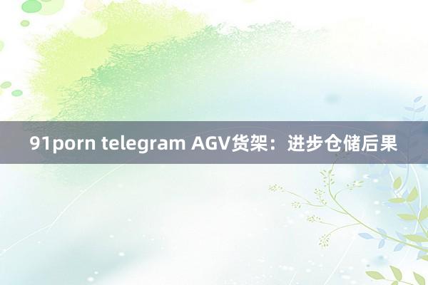 91porn telegram AGV货架：进步仓储后果