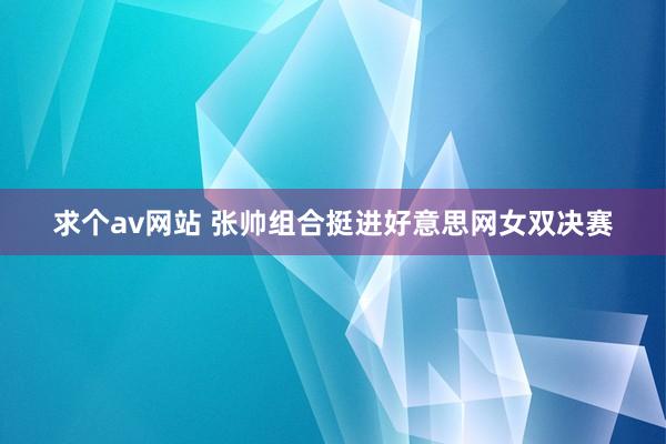 求个av网站 张帅组合挺进好意思网女双决赛