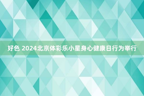 好色 2024北京体彩乐小星身心健康日行为举行