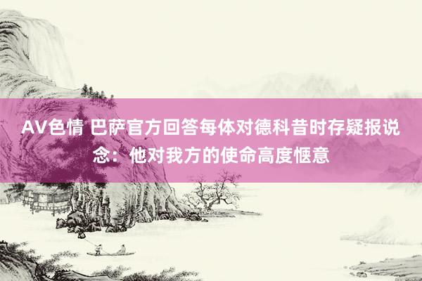 AV色情 巴萨官方回答每体对德科昔时存疑报说念：他对我方的使命高度惬意