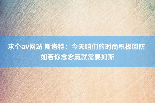 求个av网站 斯洛特：今天咱们的时尚积极回防 如若你念念赢就需要如斯