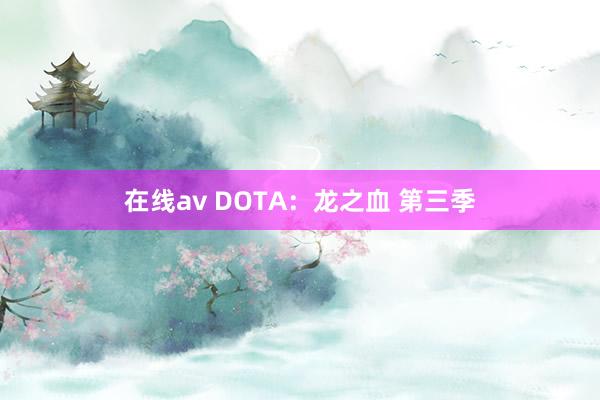 在线av DOTA：龙之血 第三季