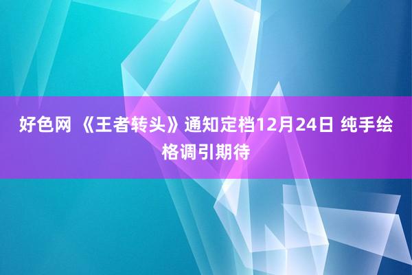 好色网 《王者转头》通知定档12月24日 纯手绘格调引期待