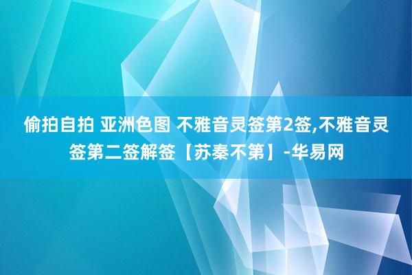 偷拍自拍 亚洲色图 不雅音灵签第2签,不雅音灵签第二签解签【苏秦不第】-华易网