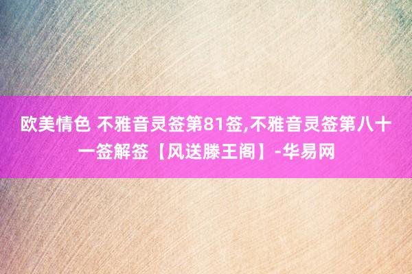 欧美情色 不雅音灵签第81签,不雅音灵签第八十一签解签【风送滕王阁】-华易网