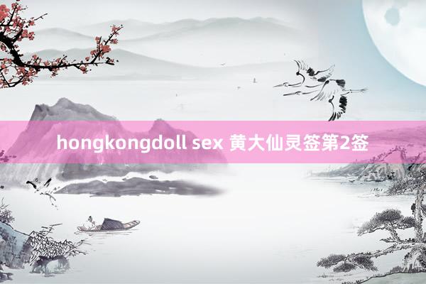 hongkongdoll sex 黄大仙灵签第2签