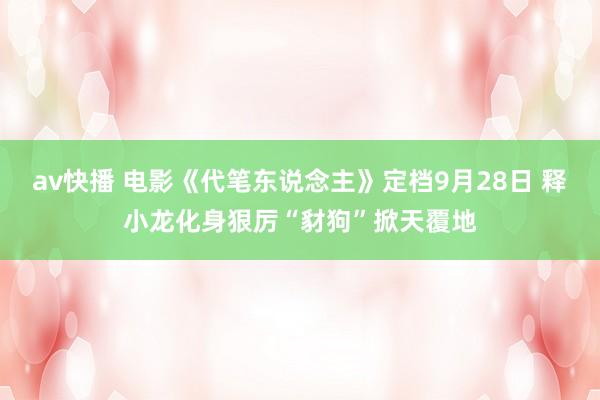 av快播 电影《代笔东说念主》定档9月28日 释小龙化身狠厉“豺狗”掀天覆地